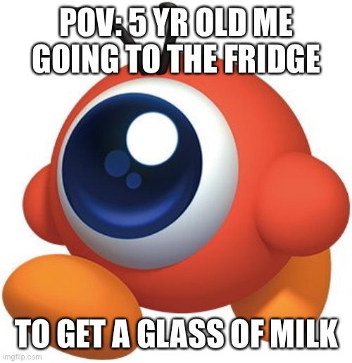 I’m curious is we can make this a new meme format | POV: 5 YR OLD ME GOING TO THE FRIDGE; TO GET A GLASS OF MILK | image tagged in kirby,pov | made w/ Imgflip meme maker