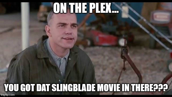 Slingblade on Plex | ON THE PLEX... YOU GOT DAT SLINGBLADE MOVIE IN THERE??? | image tagged in slingblade,funny memes | made w/ Imgflip meme maker