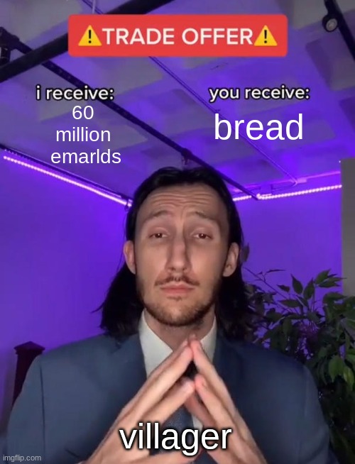 true | 60 
million 
emarlds; bread; villager | image tagged in trade offer | made w/ Imgflip meme maker