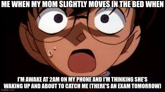 Absolutely horrifying | ME WHEN MY MOM SLIGHTLY MOVES IN THE BED WHEN; I'M AWAKE AT 2AM ON MY PHONE AND I'M THINKING SHE'S WAKING UP AND ABOUT TO CATCH ME (THERE'S AN EXAM TOMORROW) | image tagged in case closed,detective conan,anime,memes,anime meme,anime memes | made w/ Imgflip meme maker