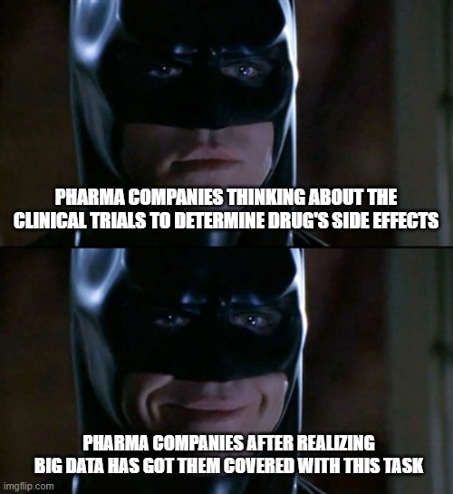 Batman Smiles Meme | PHARMA COMPANIES THINKING ABOUT THE CLINICAL TRIALS TO DETERMINE DRUG'S SIDE EFFECTS; PHARMA COMPANIES AFTER REALIZING BIG DATA HAS GOT THEM COVERED WITH THIS TASK | image tagged in memes,batman smiles | made w/ Imgflip meme maker