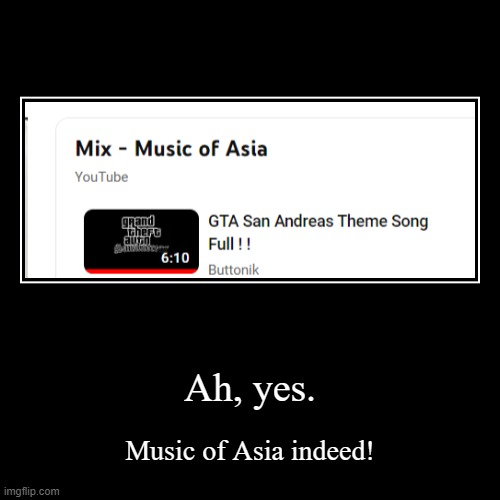 Ah yes | Ah, yes. | Music of Asia indeed! | image tagged in funny,demotivationals | made w/ Imgflip demotivational maker