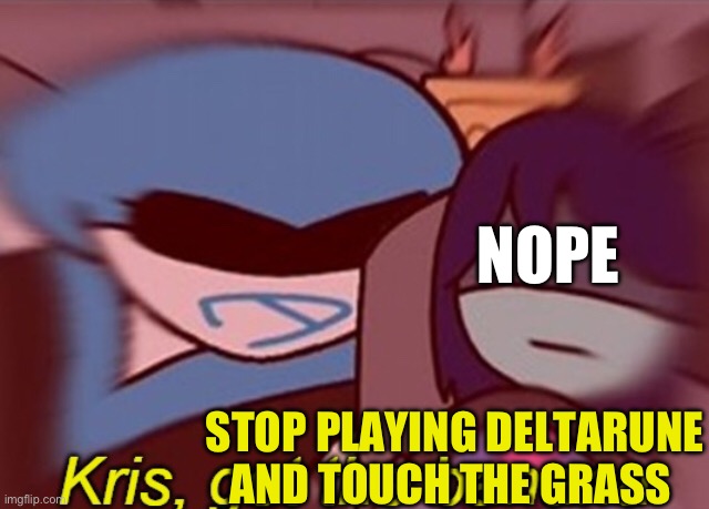Kris, get the banana | NOPE; STOP PLAYING DELTARUNE AND TOUCH THE GRASS | image tagged in kris get the banana | made w/ Imgflip meme maker