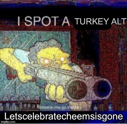 I spot a turkey alt | Letscelebratecheemsisgone | image tagged in i spot a turkey alt,turkey | made w/ Imgflip meme maker