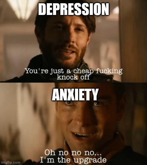 I'm the upgrade | DEPRESSION; ANXIETY | image tagged in i'm the upgrade,depression,anxiety | made w/ Imgflip meme maker