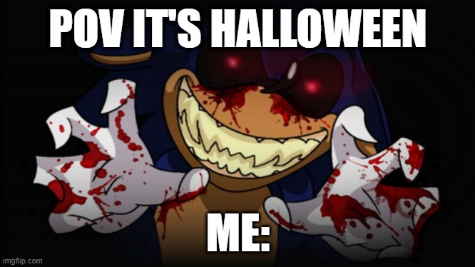 Sonic.EXE | POV IT'S HALLOWEEN; ME: | image tagged in sonic exe | made w/ Imgflip meme maker