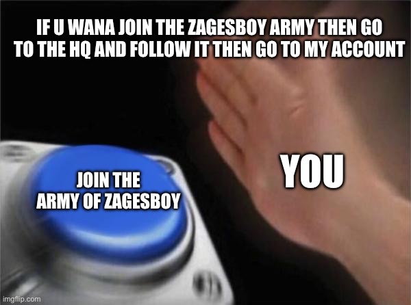 Blank Nut Button | IF U WANA JOIN THE ZAGESBOY ARMY THEN GO TO THE HQ AND FOLLOW IT THEN GO TO MY ACCOUNT; YOU; JOIN THE ARMY OF ZAGESBOY | image tagged in memes,blank nut button | made w/ Imgflip meme maker