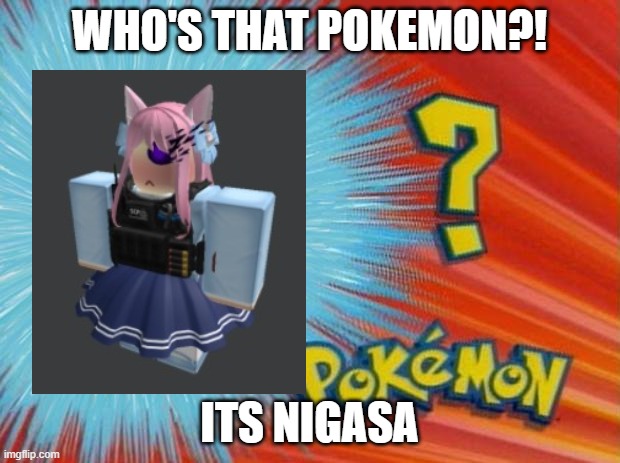 who is that pokemon | WHO'S THAT POKEMON?! ITS NIGASA | image tagged in who is that pokemon | made w/ Imgflip meme maker