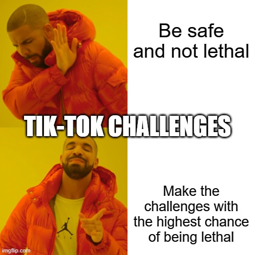 Tik-Tok what is wrong with you | Be safe and not lethal; TIK-TOK CHALLENGES; Make the challenges with the highest chance of being lethal | image tagged in memes,drake hotline bling | made w/ Imgflip meme maker