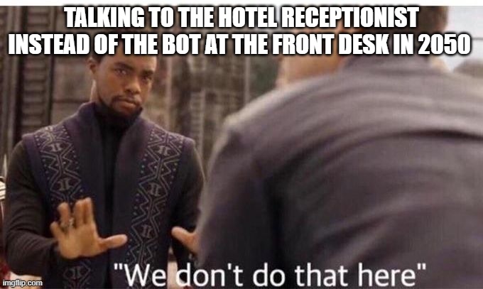 We dont do that here | TALKING TO THE HOTEL RECEPTIONIST INSTEAD OF THE BOT AT THE FRONT DESK IN 2050 | image tagged in we dont do that here | made w/ Imgflip meme maker