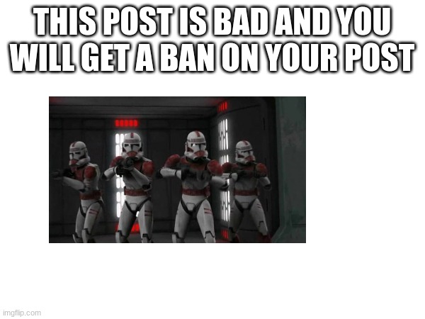 THIS POST IS BAD AND YOU WILL GET A BAN ON YOUR POST | made w/ Imgflip meme maker