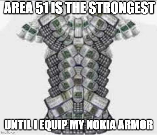 NONE CAN STOP ME NOW | AREA 51 IS THE STRONGEST; UNTIL I EQUIP MY NOKIA ARMOR | image tagged in nokia | made w/ Imgflip meme maker