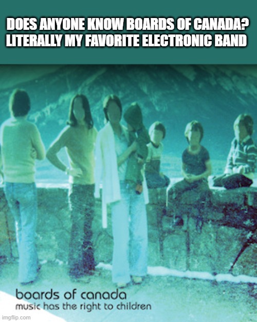 boards of canada | DOES ANYONE KNOW BOARDS OF CANADA? LITERALLY MY FAVORITE ELECTRONIC BAND | made w/ Imgflip meme maker