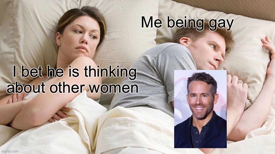 Ryan Reynolds is so hot | Me being gay; I bet he is thinking about other women | image tagged in memes,i bet he's thinking about other women | made w/ Imgflip meme maker