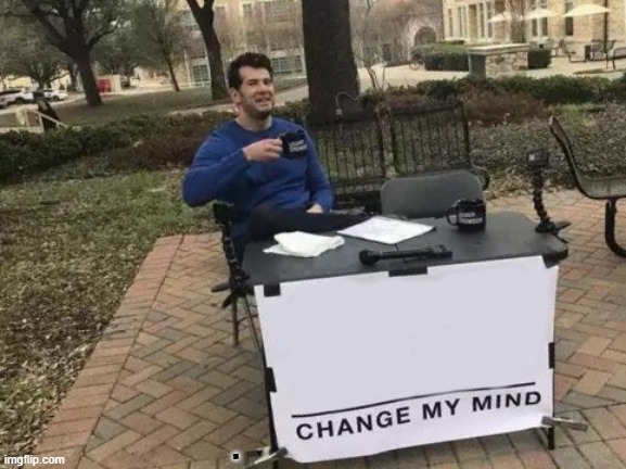 Change My Mind Meme | . | image tagged in memes,change my mind | made w/ Imgflip meme maker