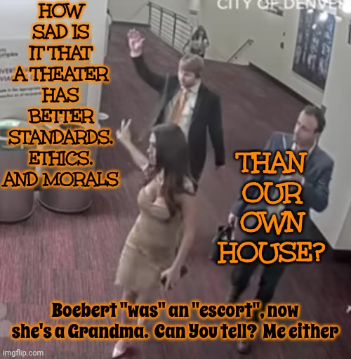 Bimboebert | HOW SAD IS IT THAT A THEATER HAS BETTER STANDARDS, ETHICS, AND MORALS; THAN OUR OWN HOUSE? Boebert "was" an "escort", now she's a Grandma.  Can You tell?  Me either | image tagged in bimbo,floozy,ho,cheap,scumbag republicans,memes | made w/ Imgflip meme maker