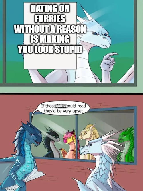Winter is Kinda Rude | HATING ON FURRIES WITHOUT A REASON IS MAKING YOU LOOK STUPID; DUMBASSES | image tagged in winter is kinda rude | made w/ Imgflip meme maker