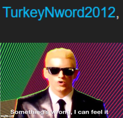 this must be one of those turkey alts i keep hearing about | image tagged in something s wrong,i spot a turkey alt | made w/ Imgflip meme maker