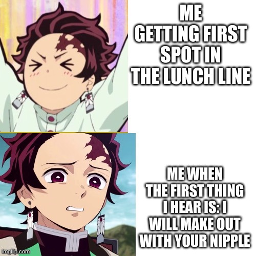 ummmm | ME GETTING FIRST SPOT IN THE LUNCH LINE; ME WHEN THE FIRST THING I HEAR IS: I WILL MAKE OUT WITH YOUR NIPPLE | image tagged in tanjiro reaction,wtf | made w/ Imgflip meme maker