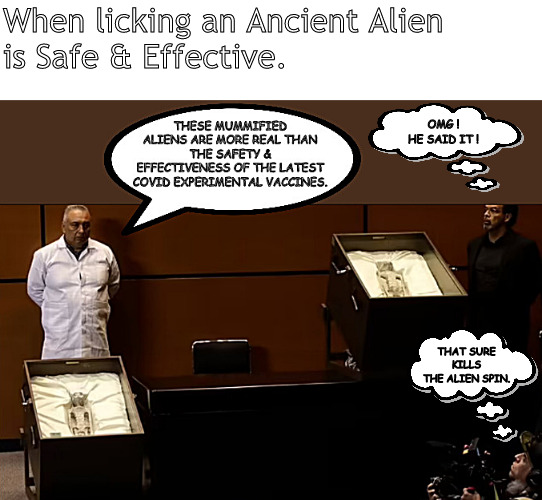 The time Doc p*ssed upon the narrative | When licking an Ancient Alien 
is Safe & Effective. OMG !
HE SAID IT ! THAT SURE KILLS THE ALIEN SPIN. | image tagged in memes,covid vaccine,mummies,aliens | made w/ Imgflip meme maker