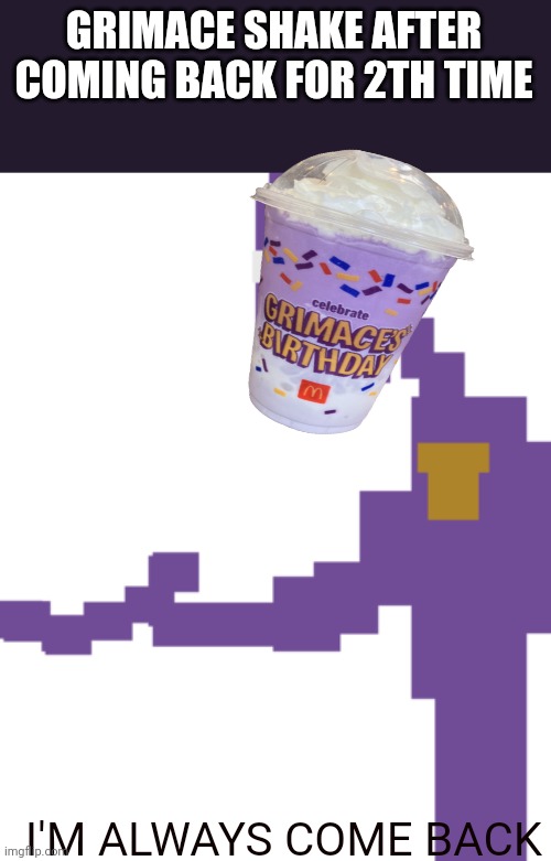 The Man Behind the Slaughter | GRIMACE SHAKE AFTER COMING BACK FOR 2TH TIME; I'M ALWAYS COME BACK | image tagged in funny,memes,grimace shake | made w/ Imgflip meme maker