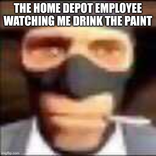 Fr | THE HOME DEPOT EMPLOYEE WATCHING ME DRINK THE PAINT | image tagged in spi,tf2,funny | made w/ Imgflip meme maker