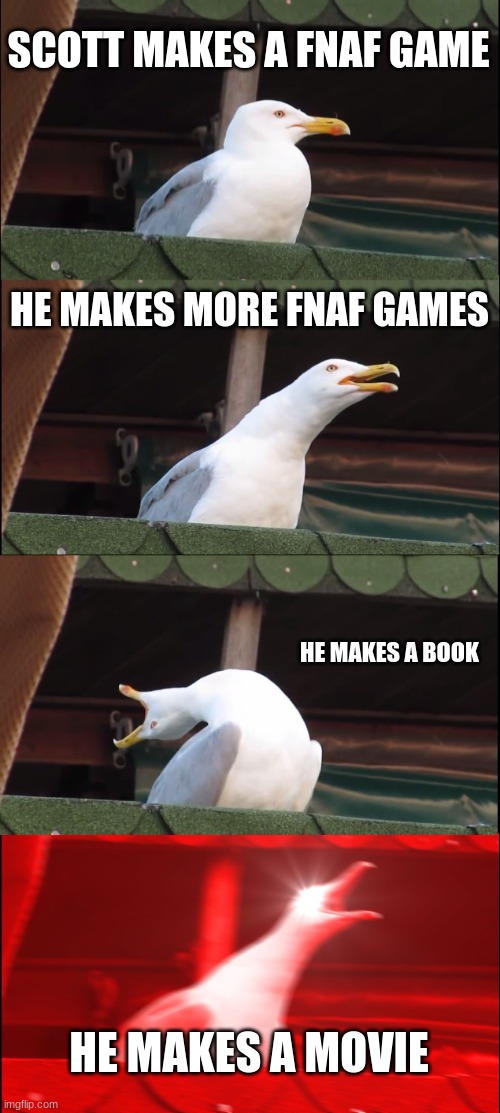 Inhaling Seagull | SCOTT MAKES A FNAF GAME; HE MAKES MORE FNAF GAMES; HE MAKES A BOOK; HE MAKES A MOVIE | image tagged in memes,inhaling seagull | made w/ Imgflip meme maker