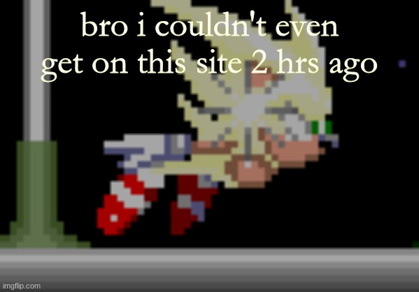 S.Sonic temp #2 | bro i couldn't even get on this site 2 hrs ago | image tagged in s sonic temp 2 | made w/ Imgflip meme maker