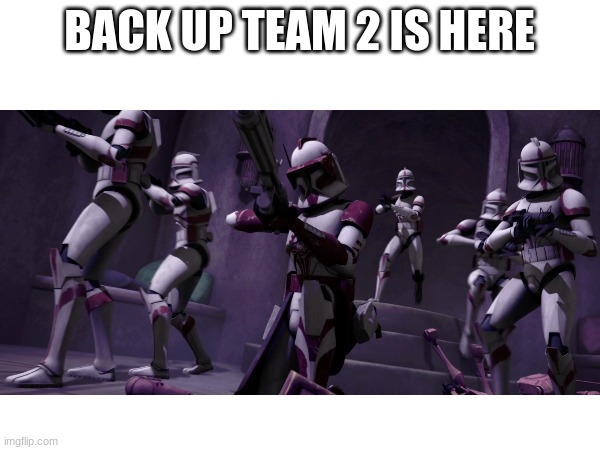 BACK UP TEAM 2 IS HERE | made w/ Imgflip meme maker