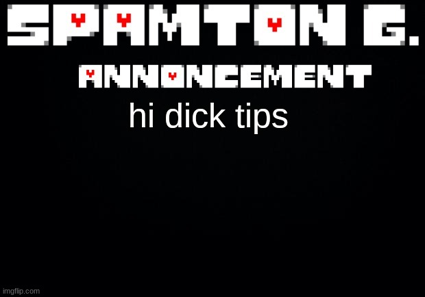 Spamton announcement temp | hi dick tips | image tagged in spamton announcement temp | made w/ Imgflip meme maker