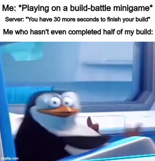 O_O | Me: *Playing on a build-battle minigame*; Server: "You have 30 more seconds to finish your build"; Me who hasn't even completed half of my build: | image tagged in uh oh | made w/ Imgflip meme maker