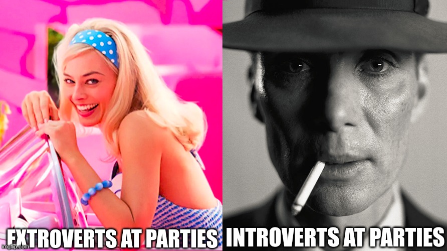 idk | EXTROVERTS AT PARTIES; INTROVERTS AT PARTIES | image tagged in barbie vs oppenheimer | made w/ Imgflip meme maker