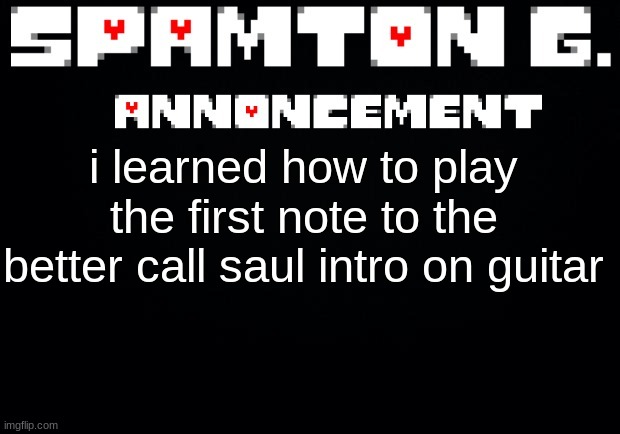 Spamton announcement temp | i learned how to play the first note to the better call saul intro on guitar | image tagged in spamton announcement temp | made w/ Imgflip meme maker