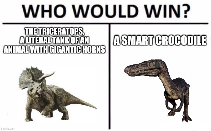 JWE2 players will get it.Hint in the comments! | THE TRICERATOPS, A LITERAL TANK OF AN ANIMAL WITH GIGANTIC HORNS; A SMART CROCODILE | image tagged in memes,who would win,jurassic world | made w/ Imgflip meme maker