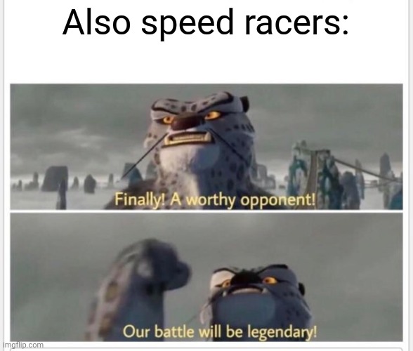 Finally! A worthy opponent! | Also speed racers: | image tagged in finally a worthy opponent | made w/ Imgflip meme maker