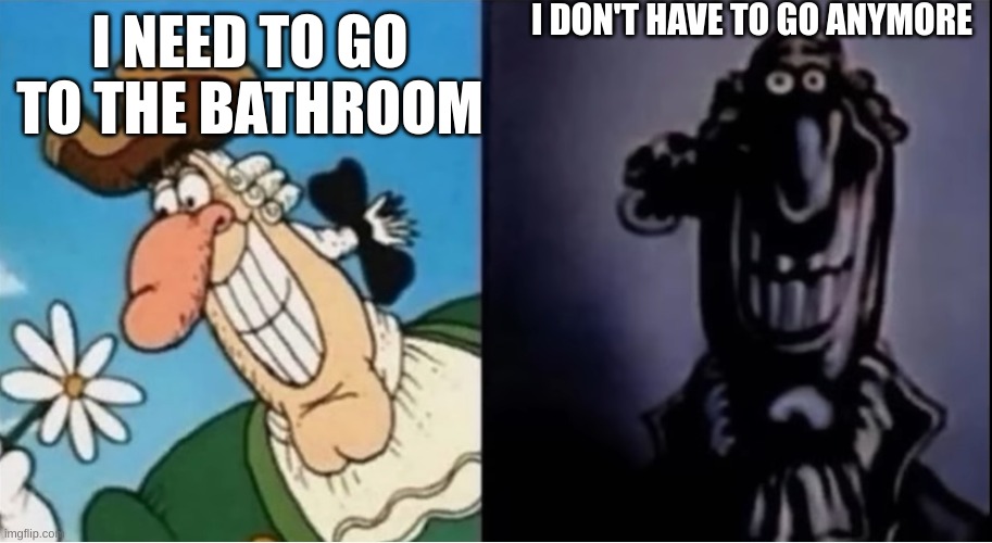 Cursed Moments | I DON'T HAVE TO GO ANYMORE; I NEED TO GO TO THE BATHROOM | image tagged in dr livesey light and dark | made w/ Imgflip meme maker