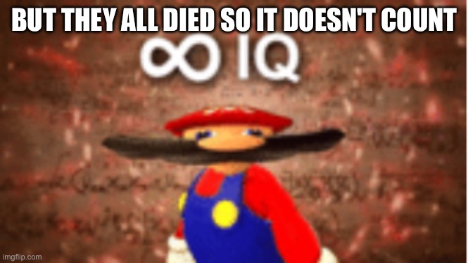 Infinite IQ | BUT THEY ALL DIED SO IT DOESN'T COUNT | image tagged in infinite iq | made w/ Imgflip meme maker