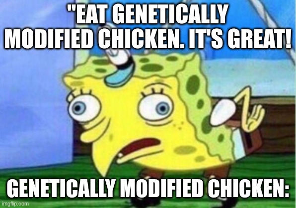 Mocking Spongebob Meme | "EAT GENETICALLY MODIFIED CHICKEN. IT'S GREAT! GENETICALLY MODIFIED CHICKEN: | image tagged in memes,mocking spongebob | made w/ Imgflip meme maker