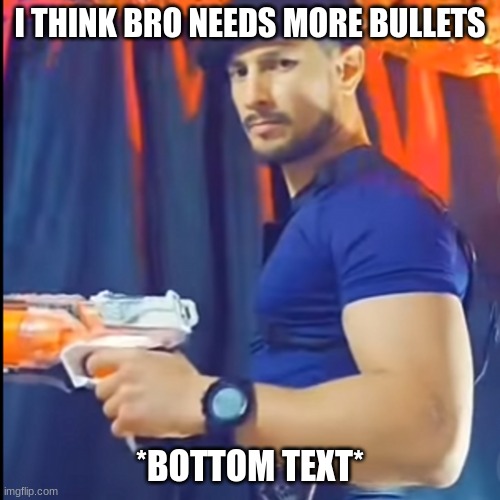 I need more bullets | I THINK BRO NEEDS MORE BULLETS; *BOTTOM TEXT* | image tagged in i need more bullets | made w/ Imgflip meme maker
