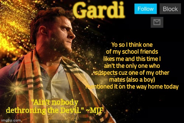 holy heck this might actually turn out well this time of I play my cards right | Yo so I think one of my school friends likes me and this time I ain't the only one who suspects cuz one of my other mates (also a boy) mentioned it on the way home today | image tagged in gardi's mjf announcement template v3 | made w/ Imgflip meme maker