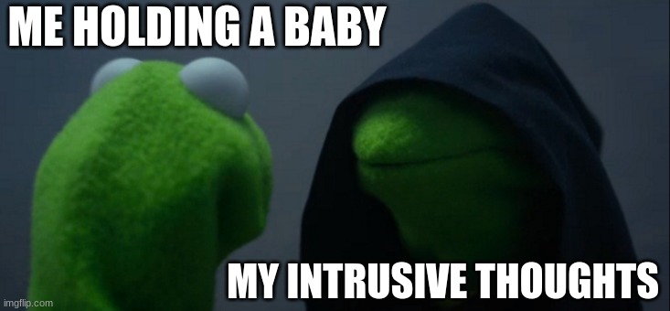Evil Kermit | ME HOLDING A BABY; MY INTRUSIVE THOUGHTS | image tagged in memes,evil kermit,funny,intrusive thoughts | made w/ Imgflip meme maker