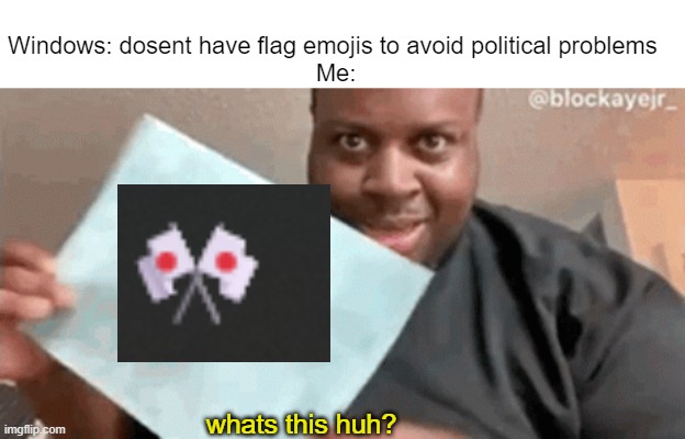 Microsoft has double standards | Windows: dosent have flag emojis to avoid political problems 
Me:; whats this huh? | image tagged in windows | made w/ Imgflip meme maker
