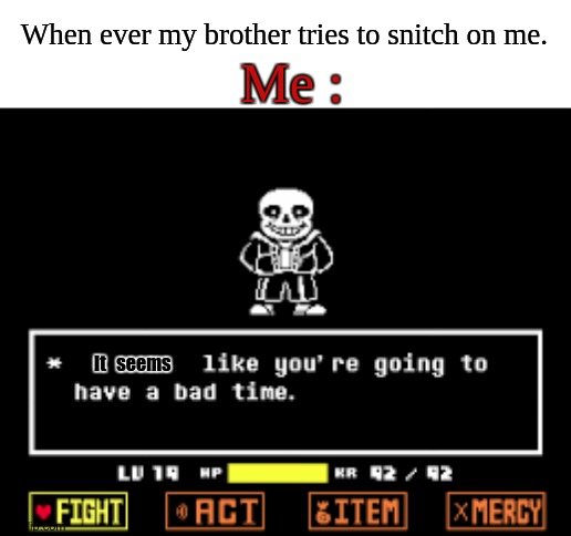 Snitches get stiches. | Me :; When ever my brother tries to snitch on me. It   seems | image tagged in you're gonna have a bad time,template made by they_call_me_the_funny_red_ panda | made w/ Imgflip meme maker