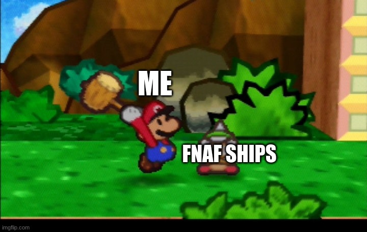 SHIPS | ME; FNAF SHIPS | image tagged in paper mario hammer,fnaf | made w/ Imgflip meme maker