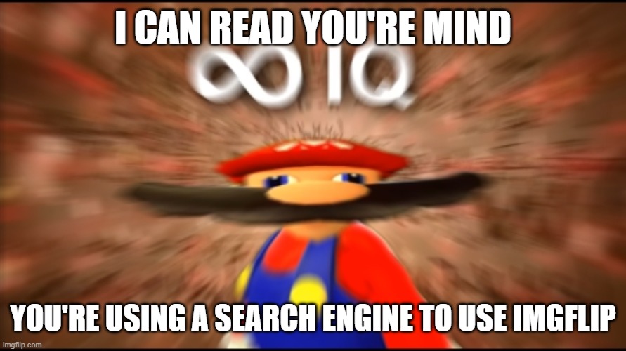 Infinity IQ Mario | I CAN READ YOU'RE MIND; YOU'RE USING A SEARCH ENGINE TO USE IMGFLIP | image tagged in infinity iq mario | made w/ Imgflip meme maker