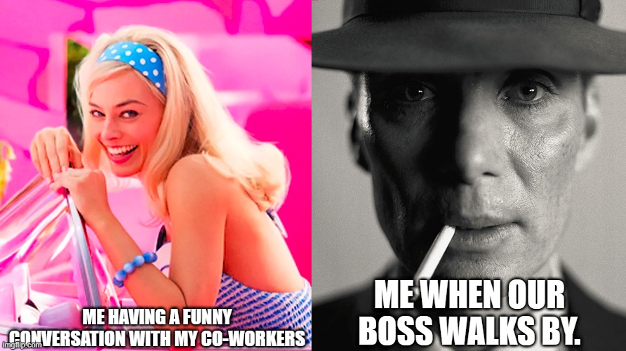 Barbie vs Oppenheimer | ME HAVING A FUNNY CONVERSATION WITH MY CO-WORKERS; ME WHEN OUR BOSS WALKS BY. | image tagged in barbie vs oppenheimer | made w/ Imgflip meme maker