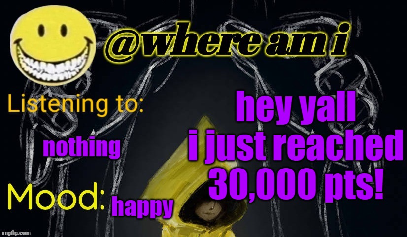 i didn't even know i was close! | hey yall i just reached 30,000 pts! nothing; happy | image tagged in where am i announcement template updated | made w/ Imgflip meme maker