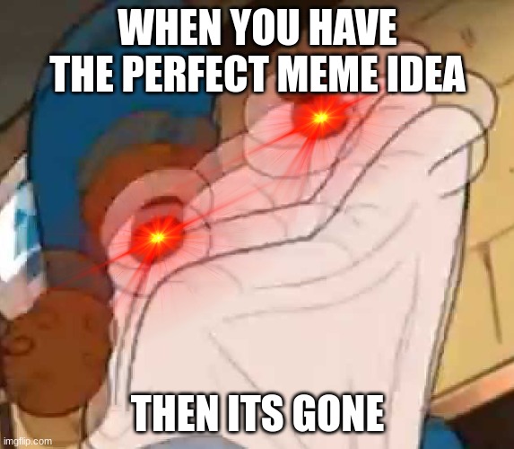 *sock Dipper intensifies* | WHEN YOU HAVE THE PERFECT MEME IDEA; THEN ITS GONE | image tagged in sock dipper intensifies | made w/ Imgflip meme maker