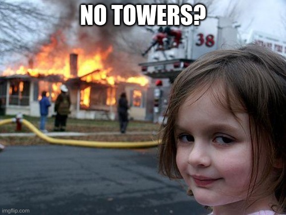 NO TOWERS? | image tagged in memes,disaster girl | made w/ Imgflip meme maker