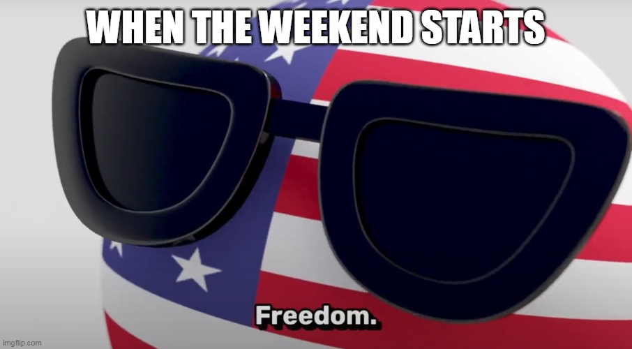 when the weekend starts | WHEN THE WEEKEND STARTS | image tagged in freedom | made w/ Imgflip meme maker